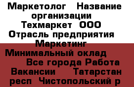 Маркетолог › Название организации ­ Техмаркет, ООО › Отрасль предприятия ­ Маркетинг › Минимальный оклад ­ 20 000 - Все города Работа » Вакансии   . Татарстан респ.,Чистопольский р-н